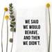 Wildwood Landing Behave Tea Towel